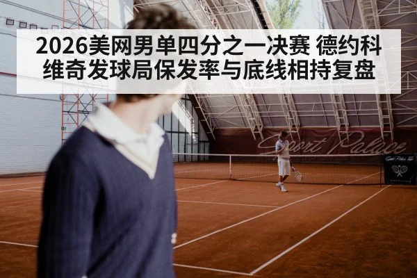 2026美网男单四分之一决赛 德约科维奇发球局保发率与底线相持复盘
