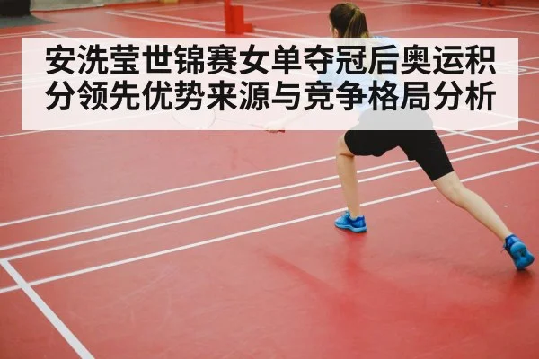 安洗莹世锦赛女单夺冠后奥运积分领先优势来源与竞争格局分析