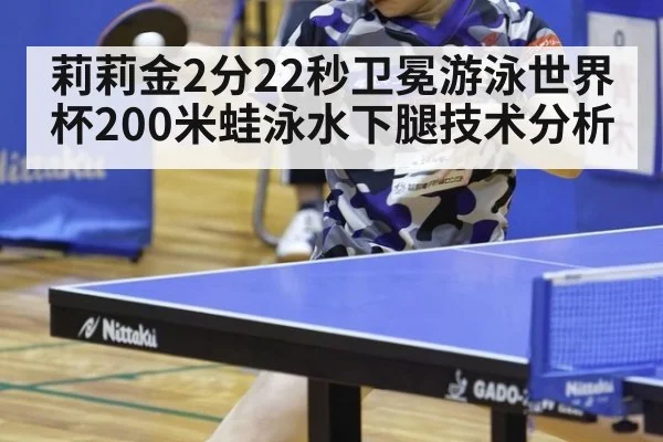 莉莉金2分22秒卫冕游泳世界杯200米蛙泳水下腿技术分析